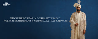 Men's Ethnic Wear in Delhi & Hyderabad: Kurta Sets, Sherwanis & Nehru Jackets at Kalpraag