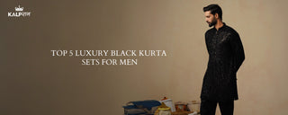 Top 5 Luxury Black Kurta Sets for Men