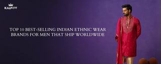Top 10 Best-Selling Indian Ethnic Wear Brands for Men That Ship Worldwide